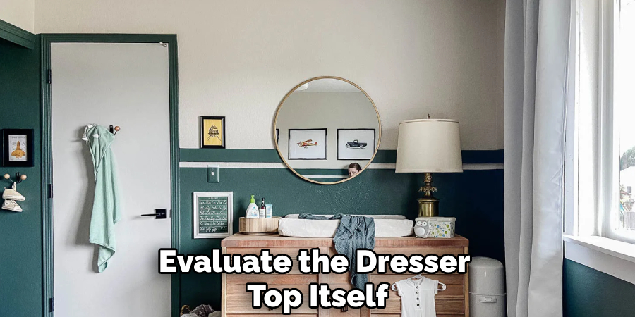 Evaluate the Dresser 
Top Itself