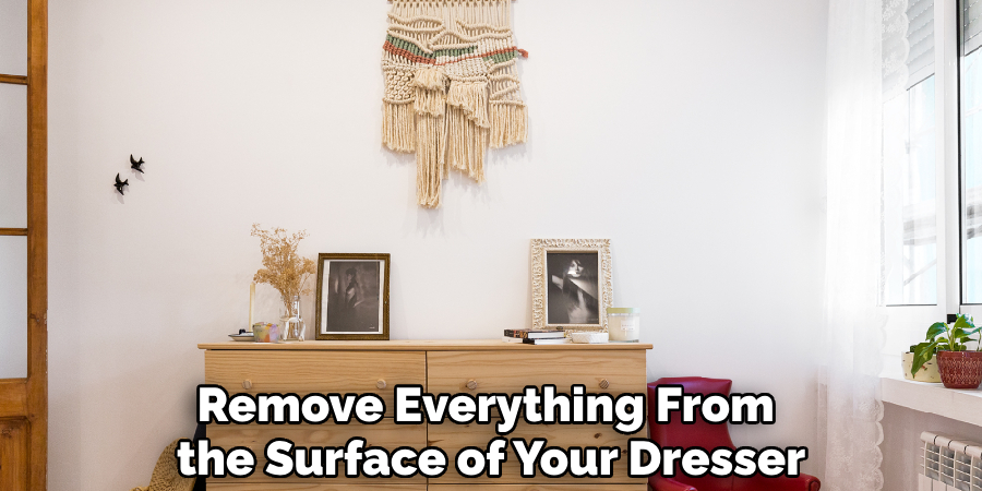 Remove Everything From the Surface of Your Dresser