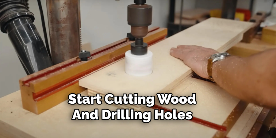 Start Cutting Wood
And Drilling Holes