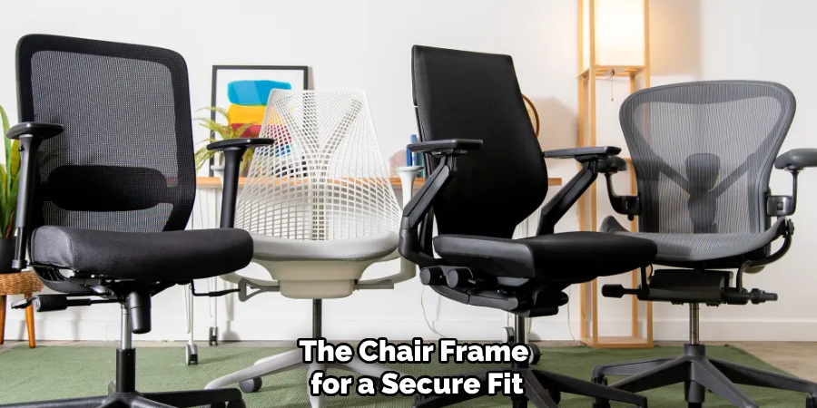 The Chair Frame 
for a Secure Fit